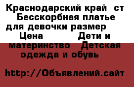 Краснодарский край, ст. Бесскорбная платье для девочки размер 42 › Цена ­ 600 -  Дети и материнство » Детская одежда и обувь   